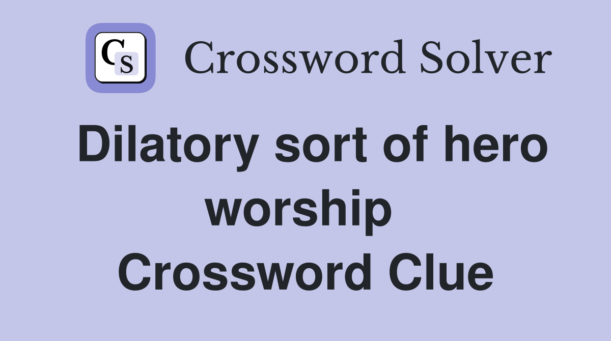 Dilatory sort of hero worship  Crossword Clue