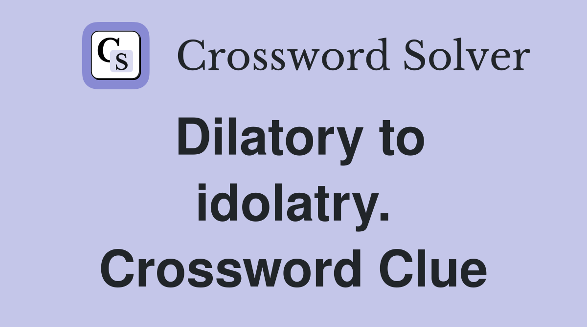 Dilatory to idolatry. Crossword Clue