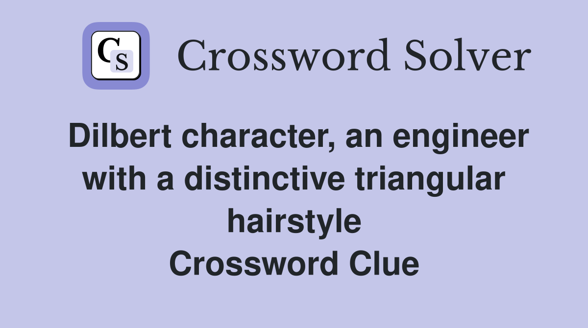 Dilbert character, an engineer with a distinctive triangular hairstyle Crossword Clue