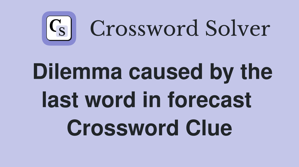 Dilemma caused by the last word in forecast  Crossword Clue