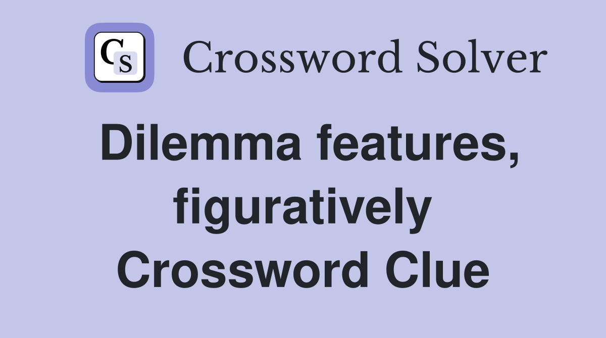 Dilemma features, figuratively Crossword Clue