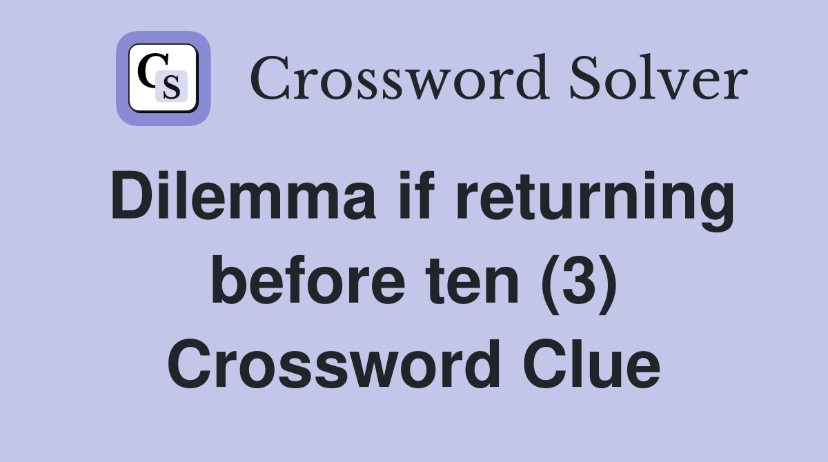 Dilemma if returning before ten (3) Crossword Clue