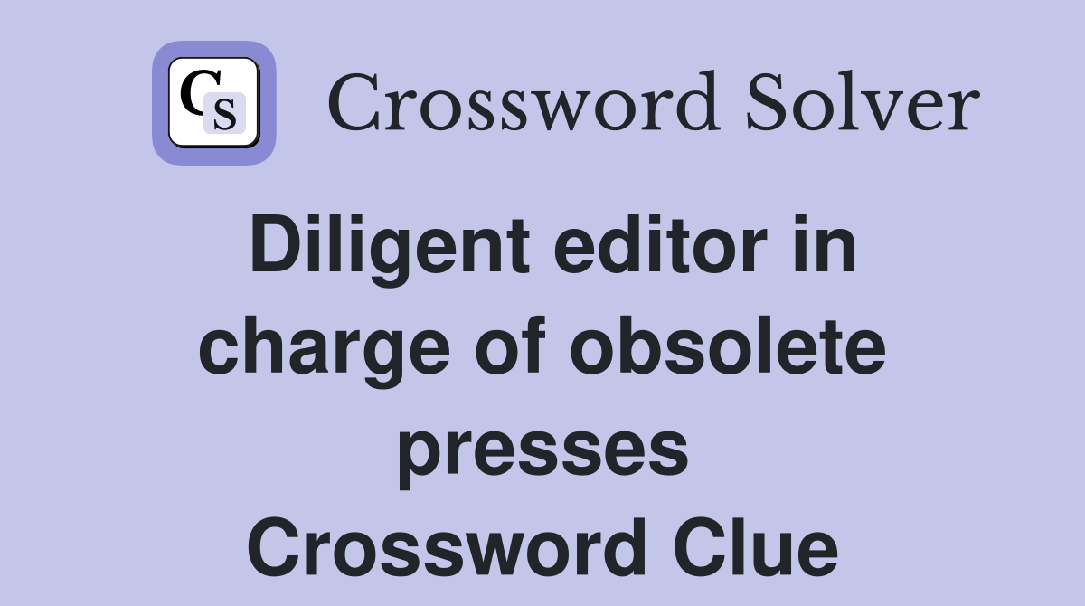 Diligent editor in charge of obsolete presses Crossword Clue