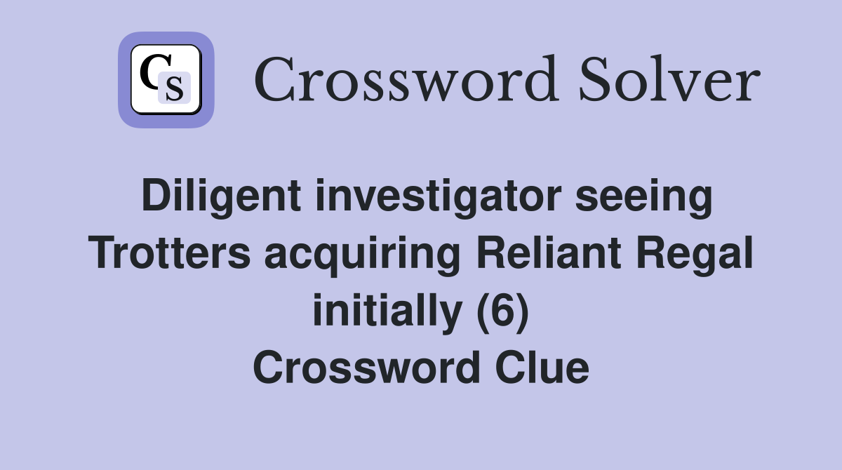 Diligent investigator seeing Trotters acquiring Reliant Regal initially (6) Crossword Clue
