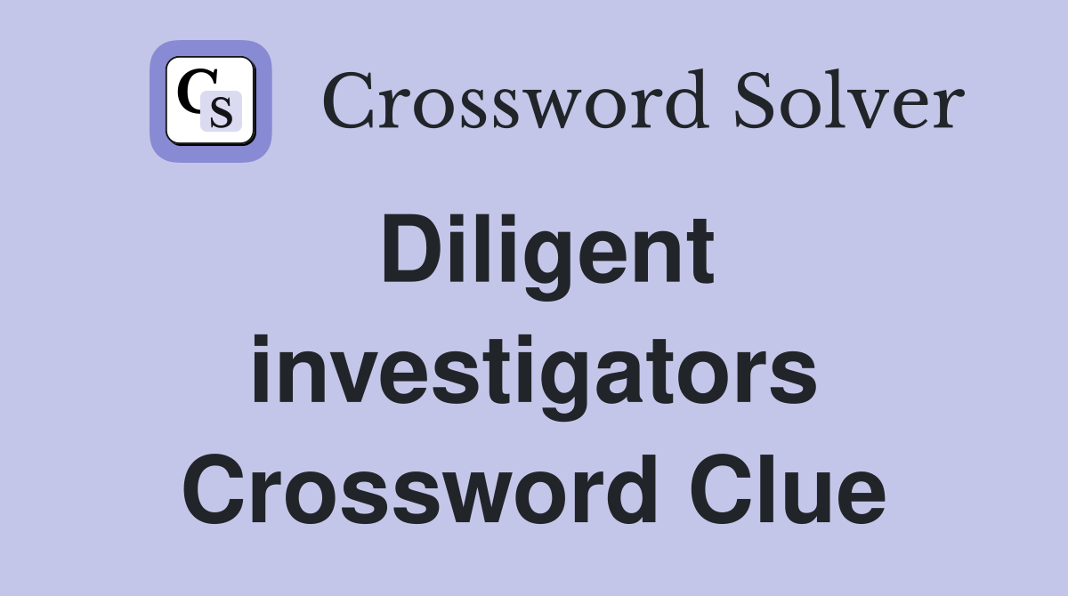 Diligent investigators Crossword Clue