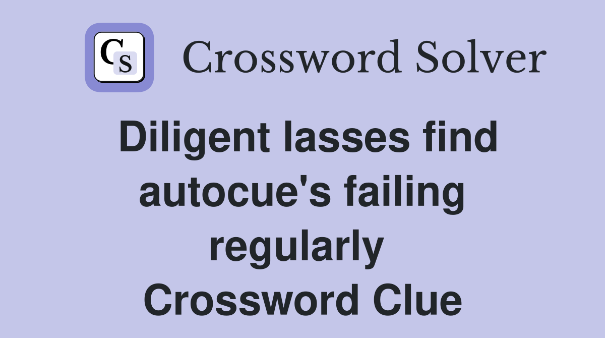 Diligent lasses find autocue's failing regularly  Crossword Clue
