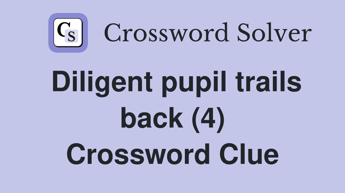 Diligent pupil trails back (4) Crossword Clue