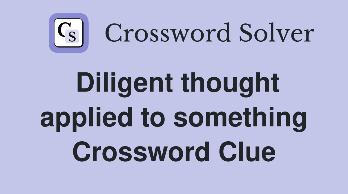 Diligent thought applied to something Crossword Clue