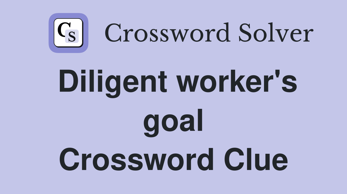 Diligent worker's goal Crossword Clue