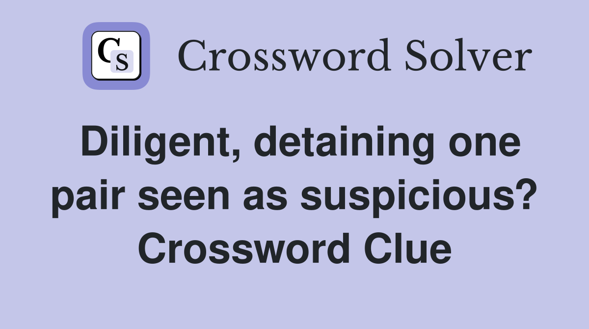 Diligent, detaining one pair seen as suspicious? Crossword Clue