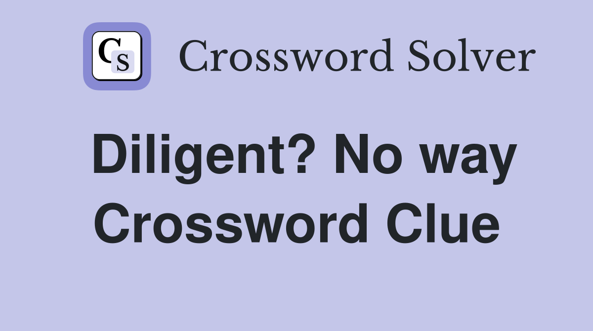 Diligent? No way Crossword Clue