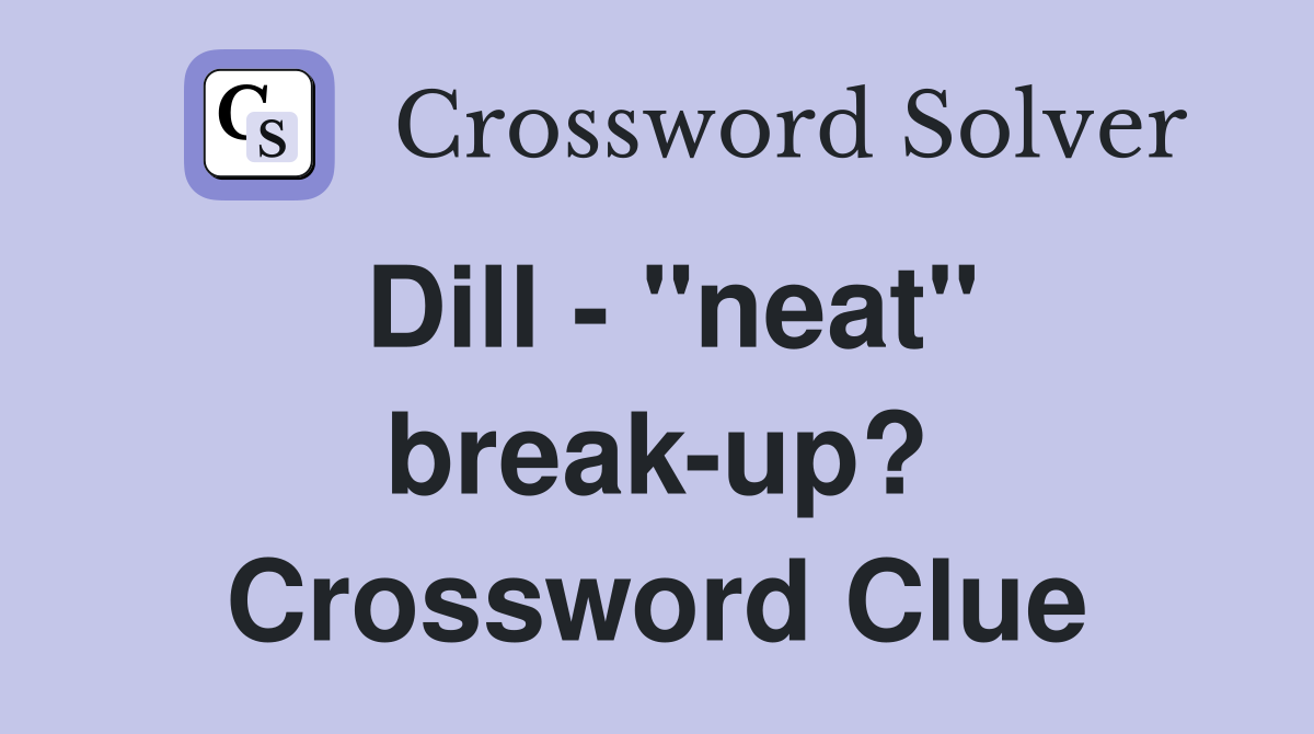 Dill - "neat" break-up? Crossword Clue