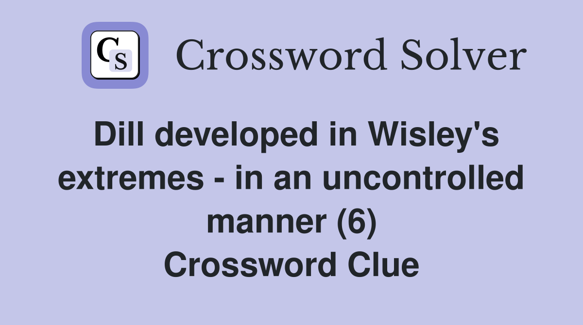 Dill developed in Wisley's extremes - in an uncontrolled manner (6) Crossword Clue