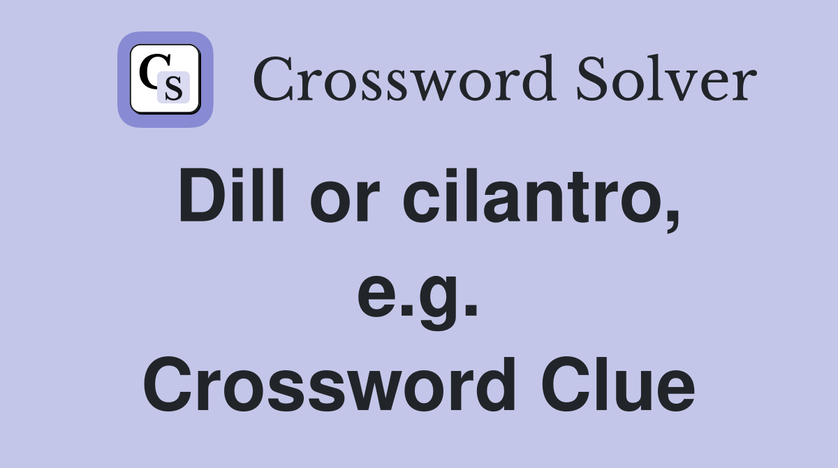 Dill or cilantro, e.g. Crossword Clue