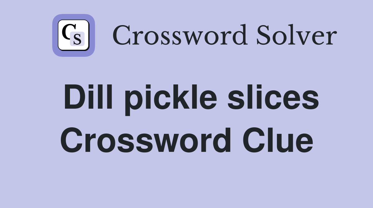 Dill pickle slices Crossword Clue