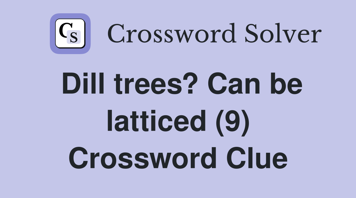 Dill trees? Can be latticed (9) Crossword Clue