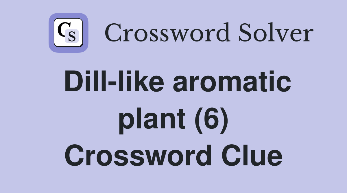 Dill-like aromatic plant (6) Crossword Clue