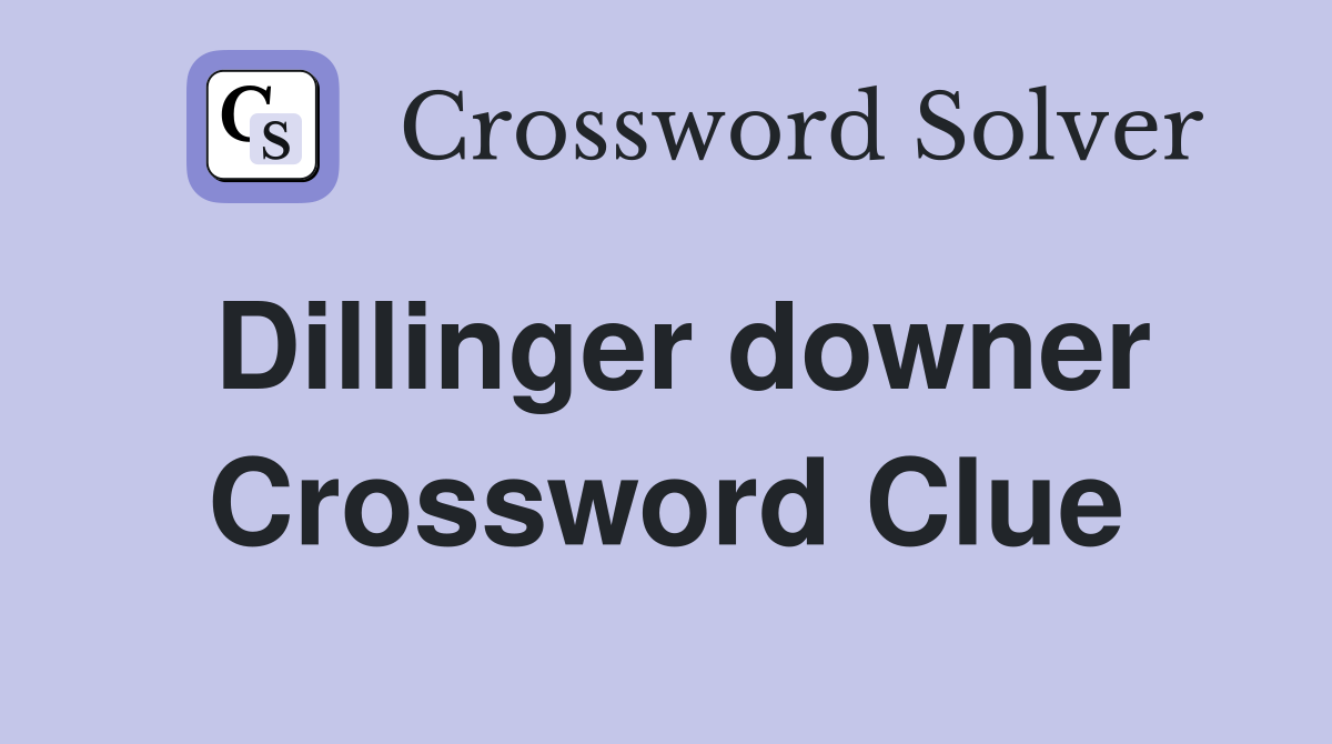 Dillinger downer Crossword Clue