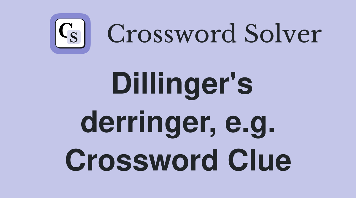 Dillinger's derringer, e.g. Crossword Clue