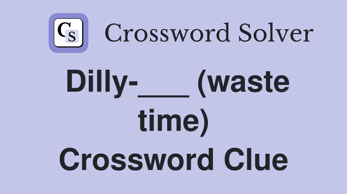 Dilly-___ (waste time) Crossword Clue