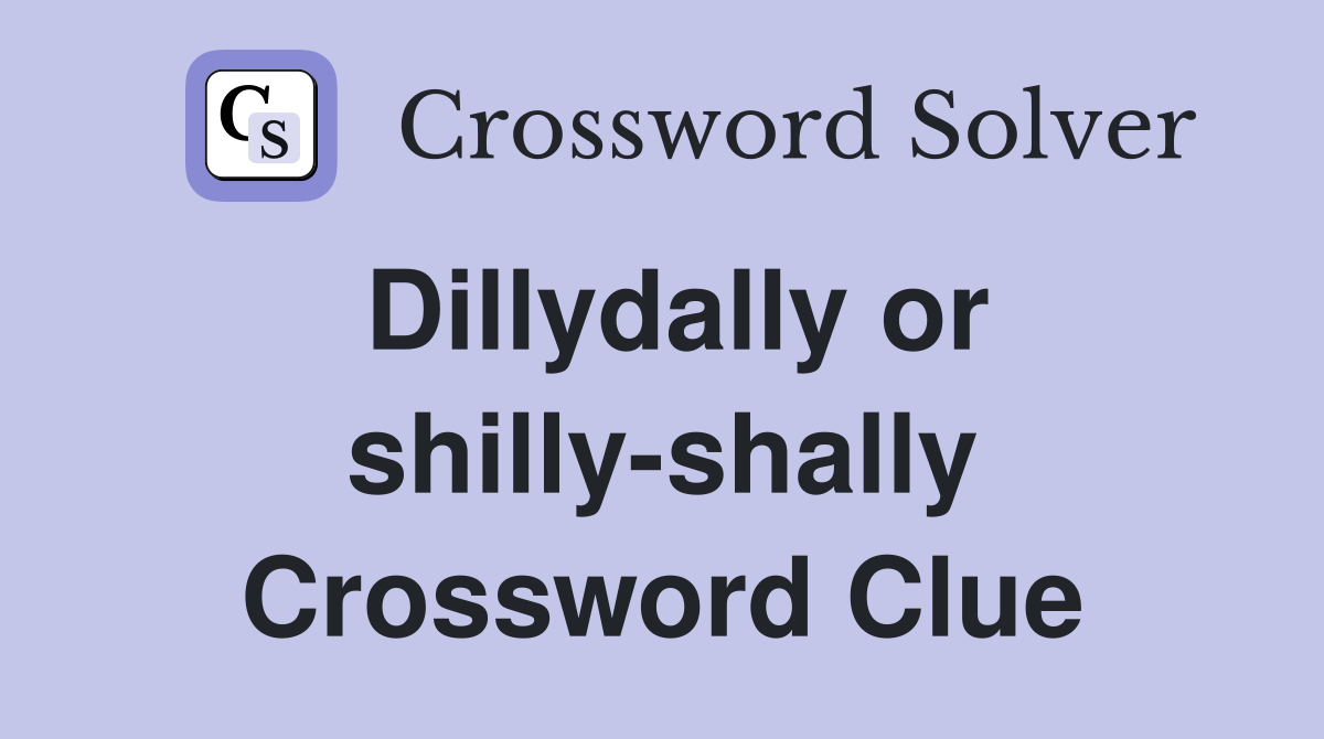 Dillydally or shilly-shally Crossword Clue