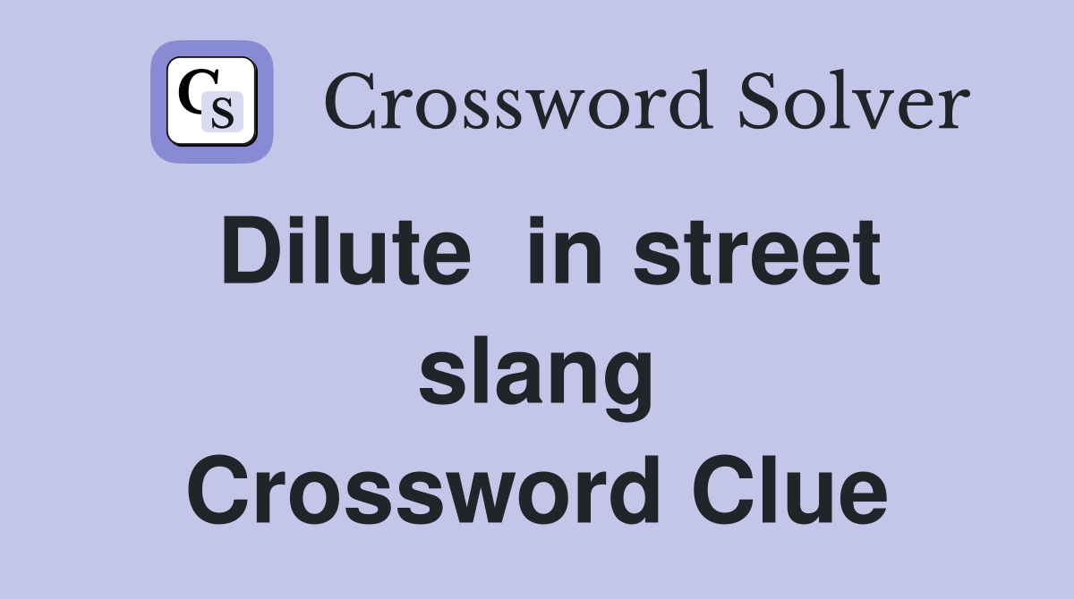 Dilute  in street slang Crossword Clue