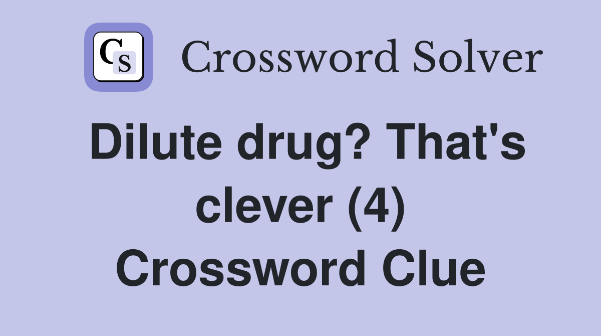 Dilute drug? That's clever (4) Crossword Clue
