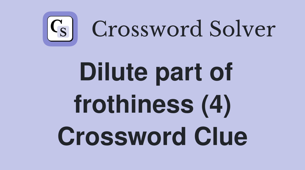 Dilute part of frothiness (4) Crossword Clue