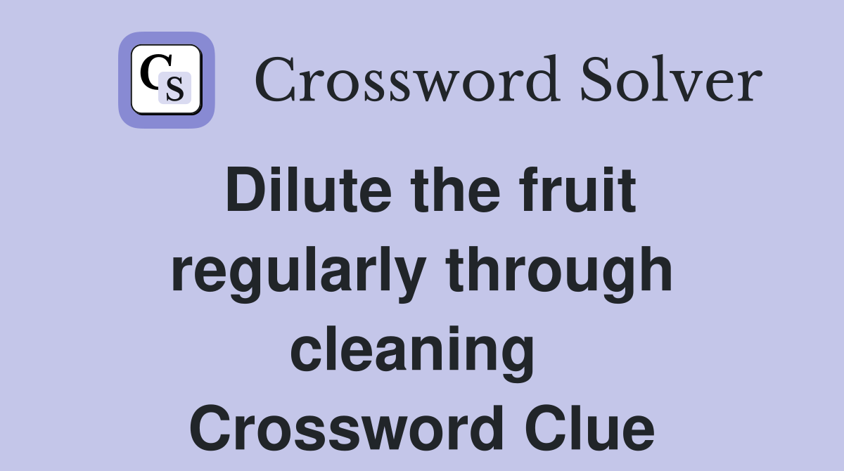 Dilute the fruit regularly through cleaning  Crossword Clue