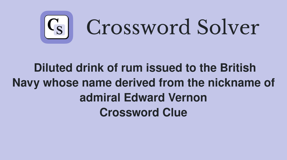 Diluted drink of rum issued to the British Navy whose name derived from the nickname of admiral Edward Vernon Crossword Clue