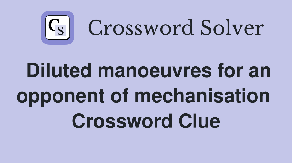 Diluted manoeuvres for an opponent of mechanisation  Crossword Clue