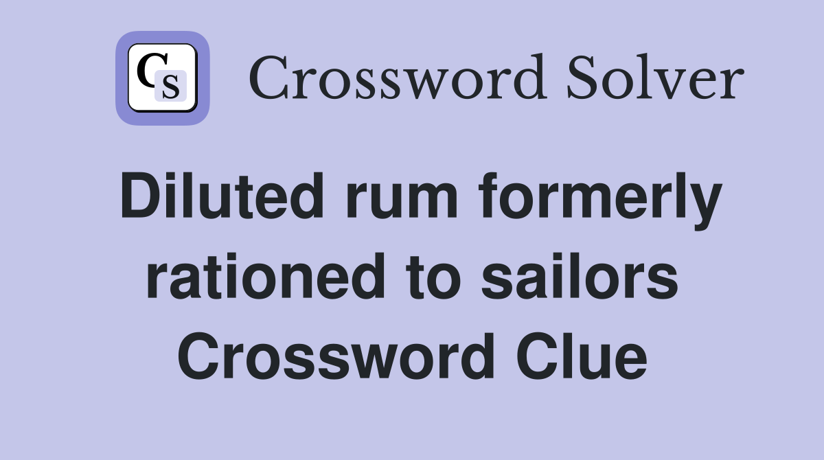 Diluted rum formerly rationed to sailors Crossword Clue