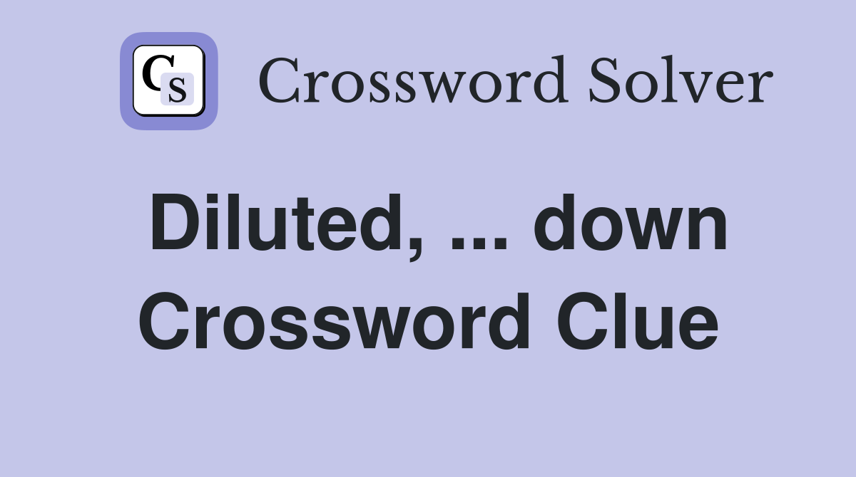 Diluted, ... down Crossword Clue