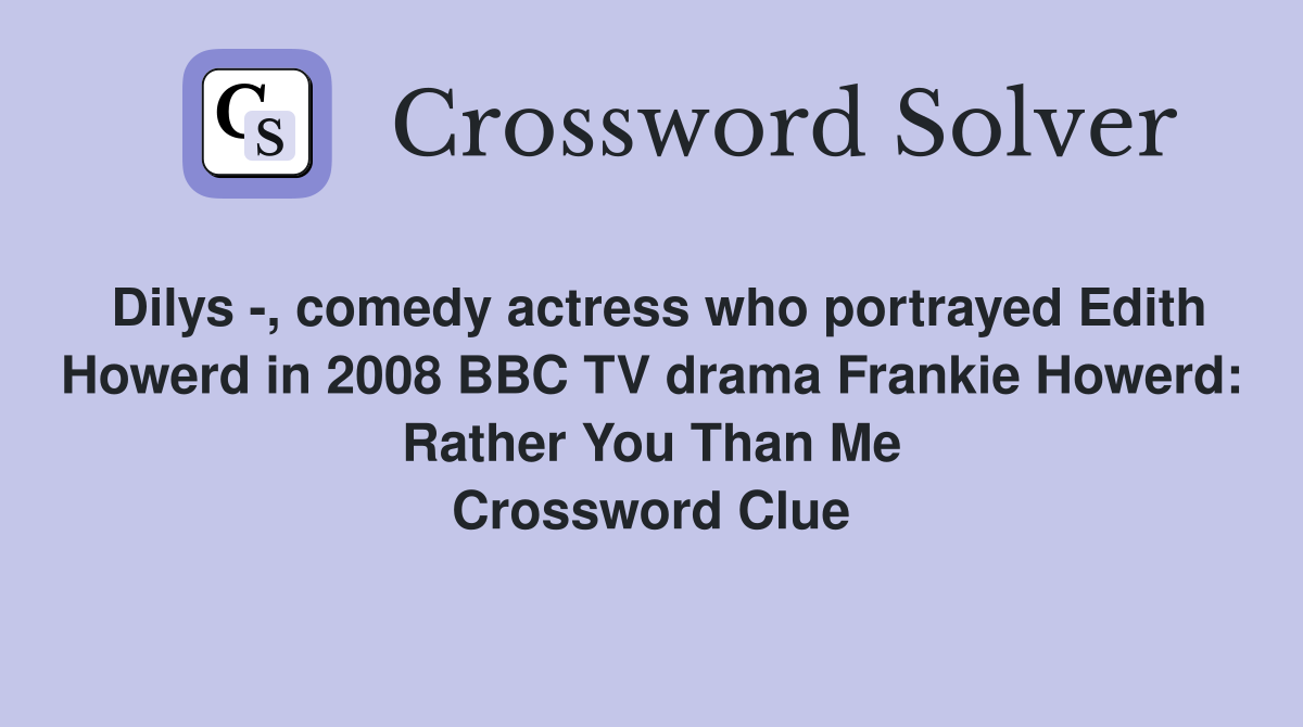 Dilys -, comedy actress who portrayed Edith Howerd in 2008 BBC TV drama Frankie Howerd: Rather You Than Me Crossword Clue