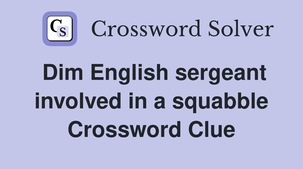 Dim English sergeant involved in a squabble Crossword Clue