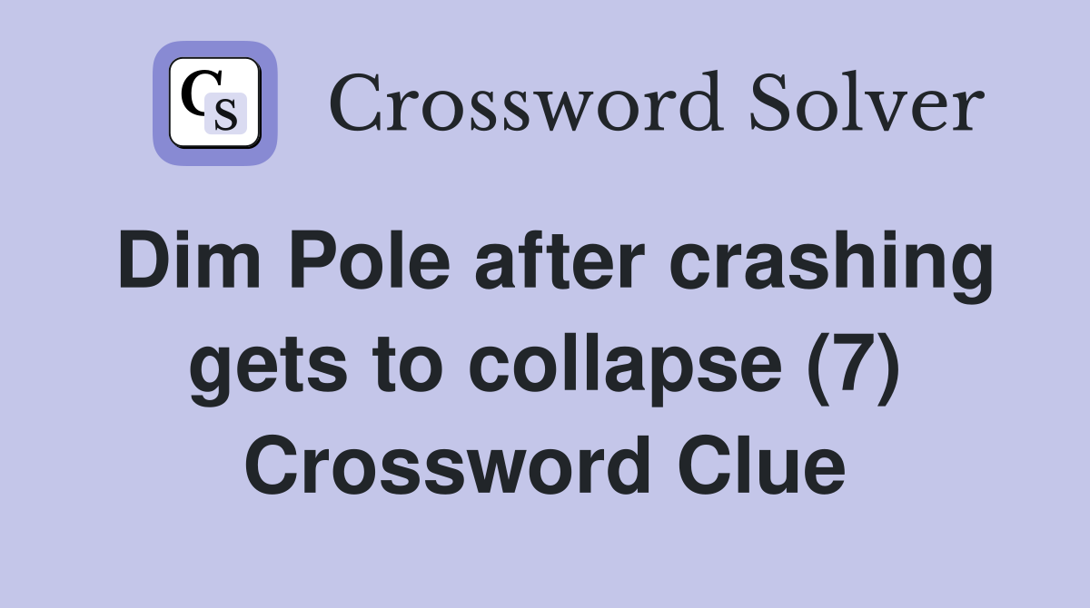 Dim Pole after crashing gets to collapse (7) Crossword Clue