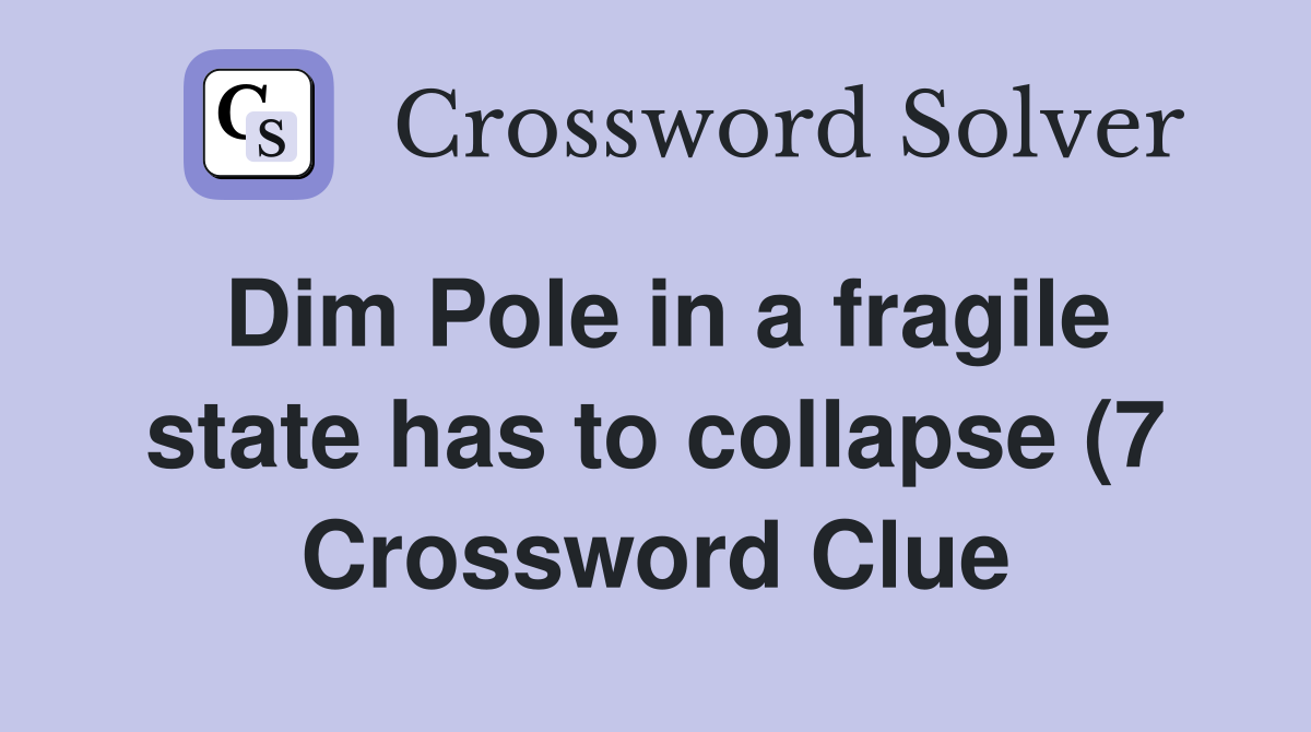 Dim Pole in a fragile state has to collapse (7) Crossword Clue Dim Pole in a fragile state has to collapse (7) Crossword Clue