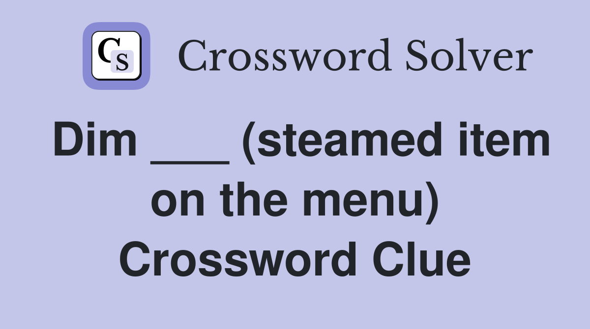 Dim ___ (steamed item on the menu) Crossword Clue
