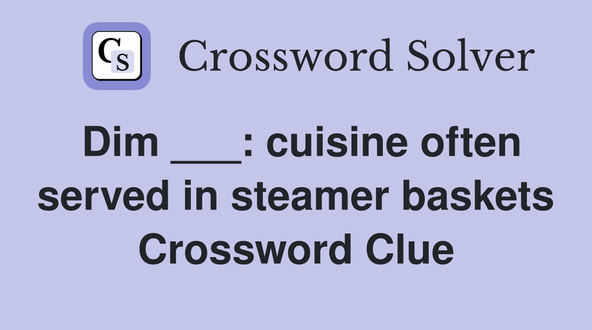 Dim ___: cuisine often served in steamer baskets Crossword Clue