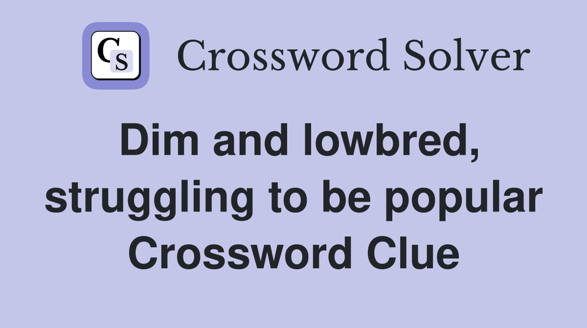 Dim and lowbred, struggling to be popular Crossword Clue