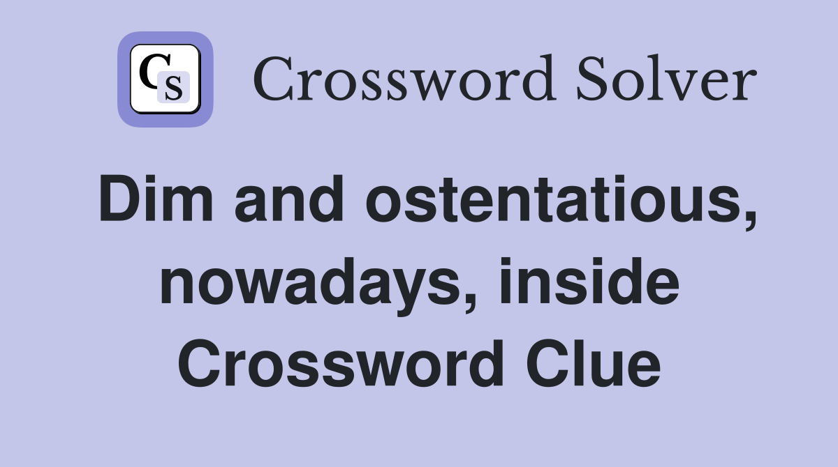 Dim and ostentatious, nowadays, inside Crossword Clue