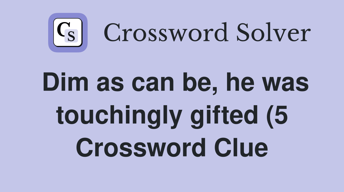 Dim as can be he was touchingly gifted (5) Crossword Clue Answers Dim as can be he was touchingly gifted (5) Crossword Clue Answers