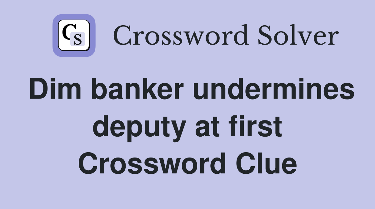 Dim banker undermines deputy at first Crossword Clue