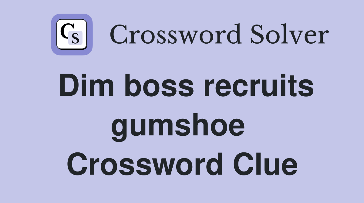 Dim boss recruits gumshoe  Crossword Clue