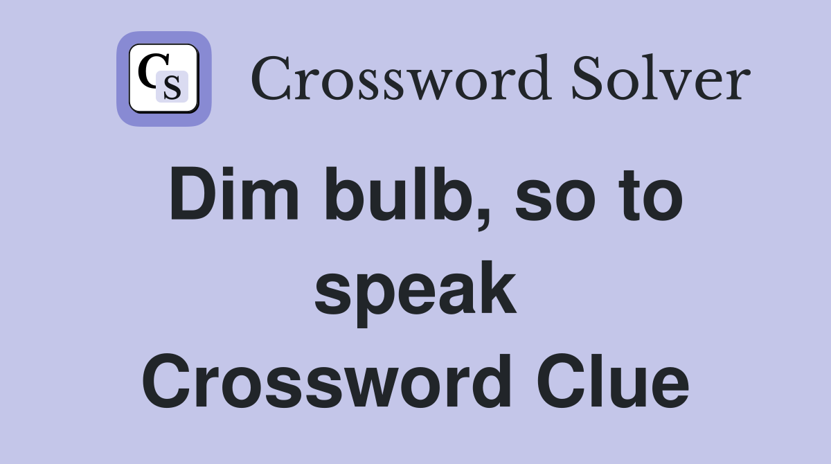 Dim bulb, so to speak Crossword Clue