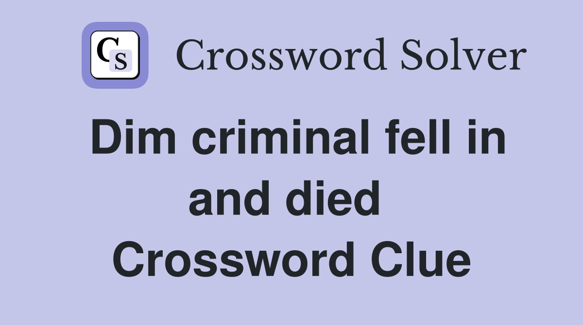 Dim criminal fell in and died  Crossword Clue
