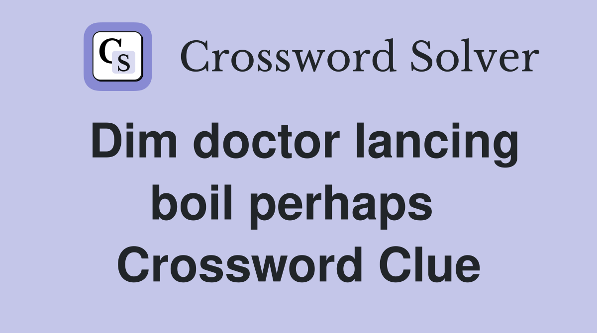 Dim doctor lancing boil perhaps  Crossword Clue