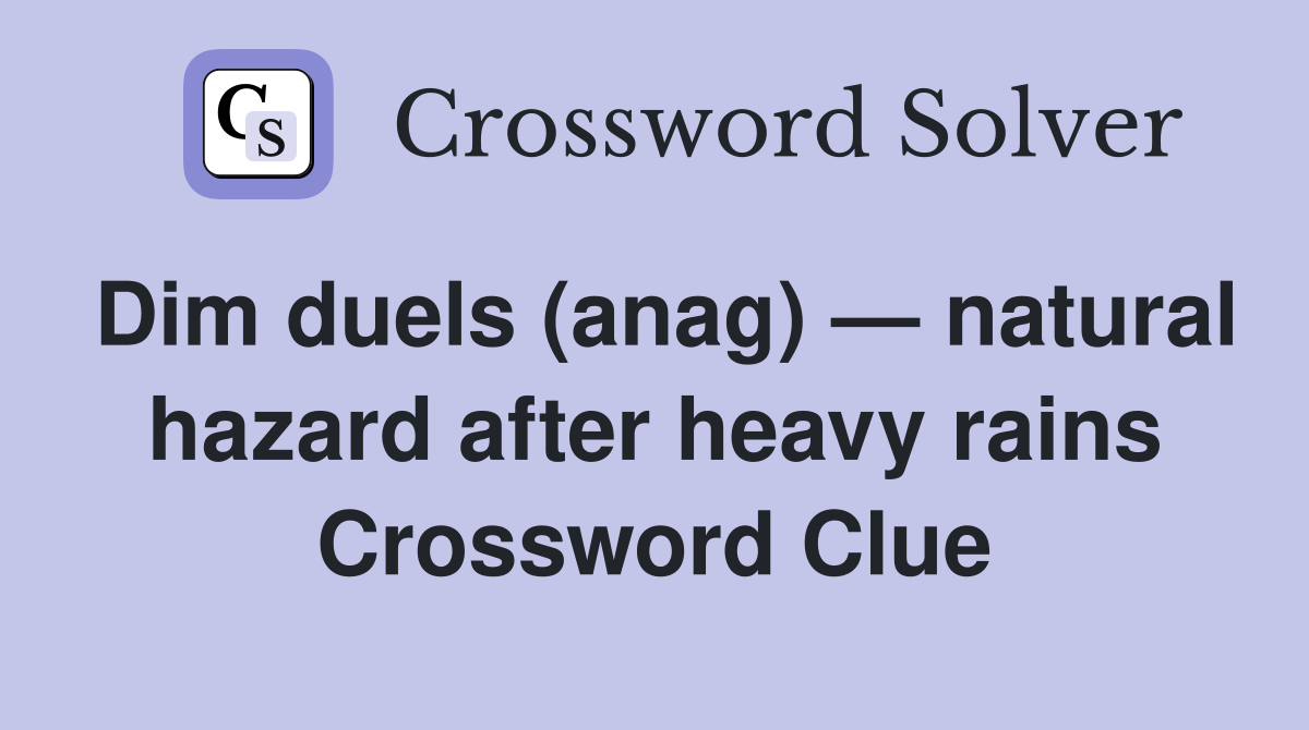 Dim duels (anag) — natural hazard after heavy rains Crossword Clue