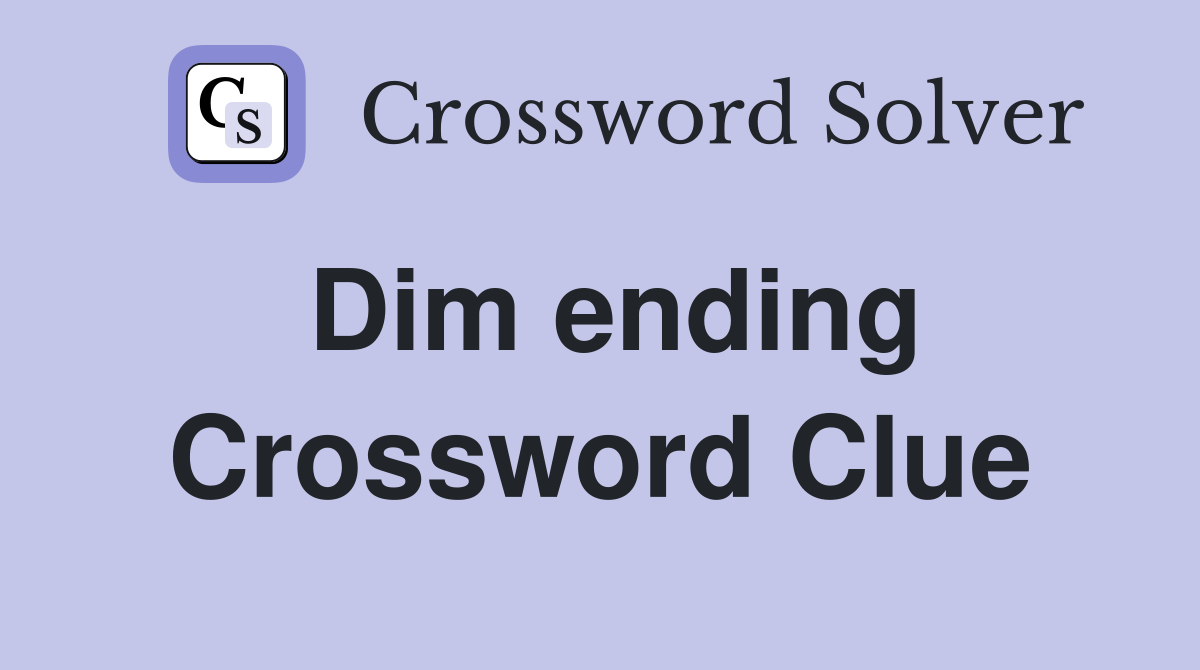 Dim ending Crossword Clue