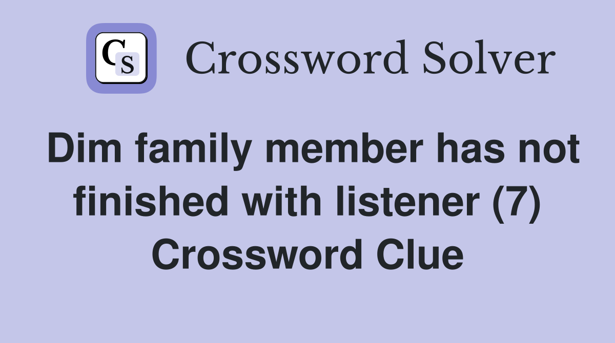 Dim family member has not finished with listener (7) Crossword Clue